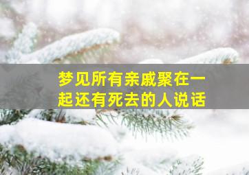 梦见所有亲戚聚在一起还有死去的人说话