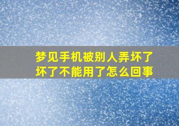 梦见手机被别人弄坏了坏了不能用了怎么回事