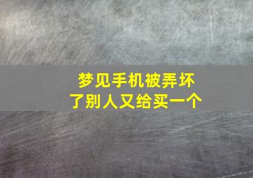 梦见手机被弄坏了别人又给买一个