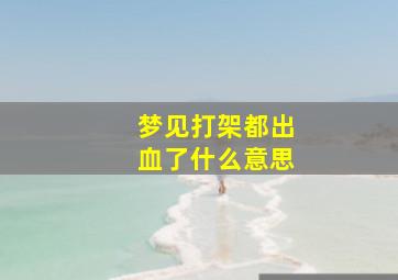 梦见打架都出血了什么意思