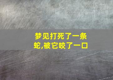 梦见打死了一条蛇,被它咬了一口