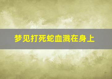 梦见打死蛇血溅在身上