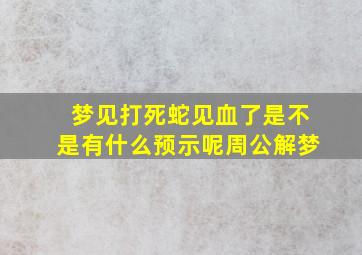 梦见打死蛇见血了是不是有什么预示呢周公解梦