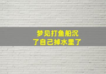 梦见打鱼船沉了自己掉水里了