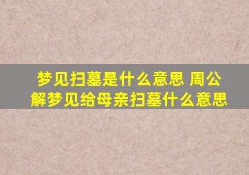 梦见扫墓是什么意思 周公解梦见给母亲扫墓什么意思