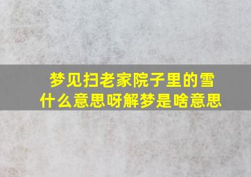 梦见扫老家院子里的雪什么意思呀解梦是啥意思