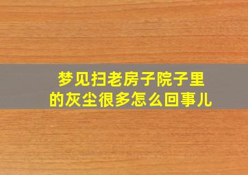 梦见扫老房子院子里的灰尘很多怎么回事儿