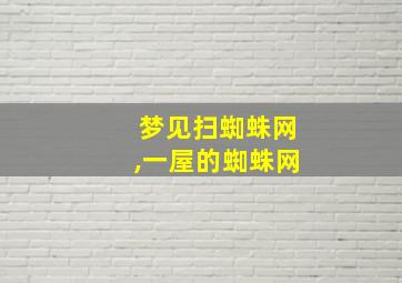 梦见扫蜘蛛网,一屋的蜘蛛网