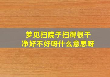 梦见扫院子扫得很干净好不好呀什么意思呀