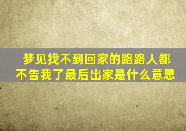 梦见找不到回家的路路人都不告我了最后出家是什么意思