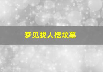 梦见找人挖坟墓