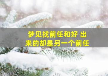 梦见找前任和好 出来的却是另一个前任