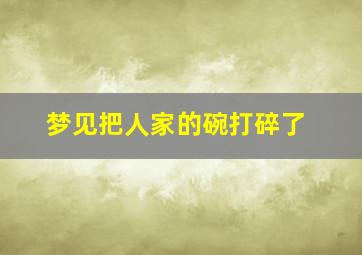 梦见把人家的碗打碎了