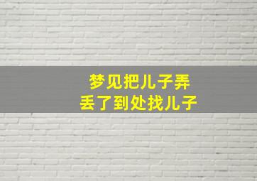 梦见把儿子弄丢了到处找儿子