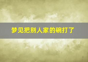 梦见把别人家的碗打了