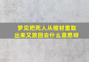 梦见把死人从棺材里取出来又放回去什么意思呀