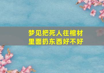 梦见把死人往棺材里面扔东西好不好