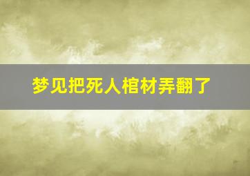 梦见把死人棺材弄翻了