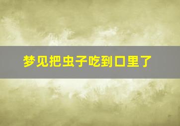 梦见把虫子吃到口里了