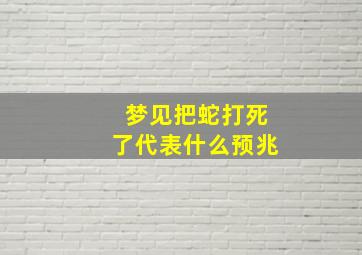 梦见把蛇打死了代表什么预兆