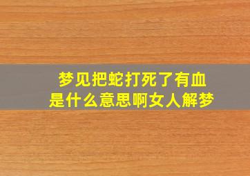 梦见把蛇打死了有血是什么意思啊女人解梦