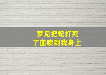 梦见把蛇打死了血喷到我身上