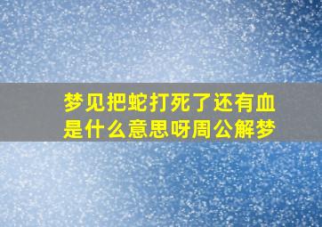 梦见把蛇打死了还有血是什么意思呀周公解梦