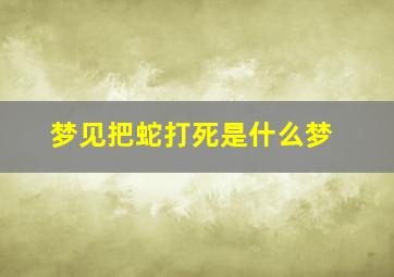 梦见把蛇打死是什么梦