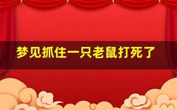 梦见抓住一只老鼠打死了