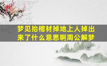 梦见抬棺材掉地上人掉出来了什么意思啊周公解梦