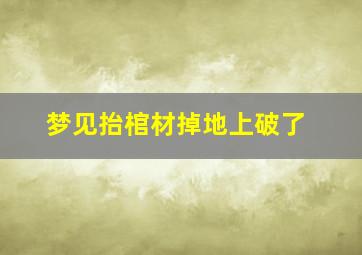 梦见抬棺材掉地上破了