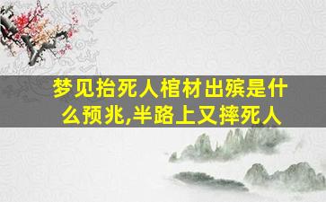 梦见抬死人棺材出殡是什么预兆,半路上又摔死人