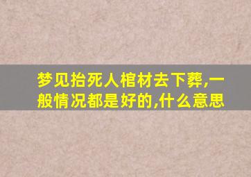 梦见抬死人棺材去下葬,一般情况都是好的,什么意思