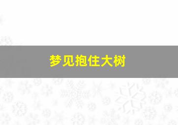 梦见抱住大树