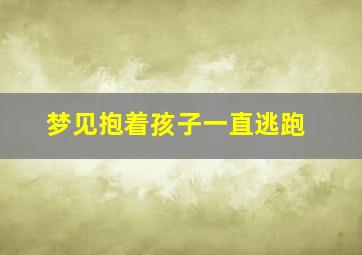 梦见抱着孩子一直逃跑