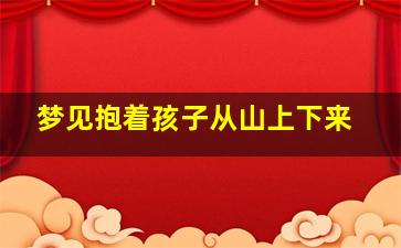 梦见抱着孩子从山上下来