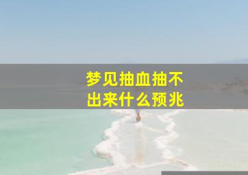 梦见抽血抽不出来什么预兆