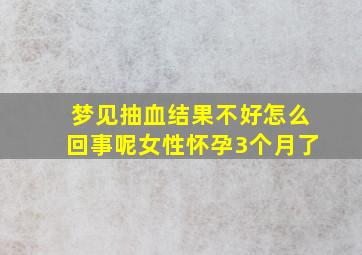 梦见抽血结果不好怎么回事呢女性怀孕3个月了