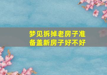 梦见拆掉老房子准备盖新房子好不好