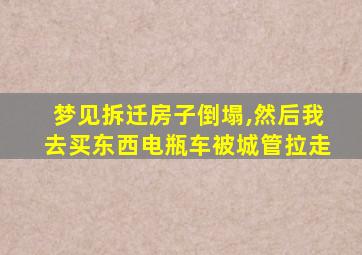 梦见拆迁房子倒塌,然后我去买东西电瓶车被城管拉走