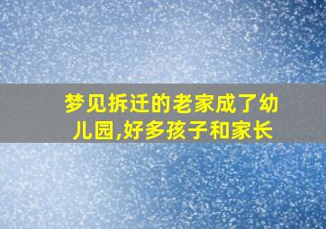 梦见拆迁的老家成了幼儿园,好多孩子和家长