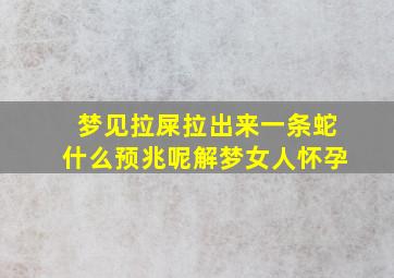 梦见拉屎拉出来一条蛇什么预兆呢解梦女人怀孕