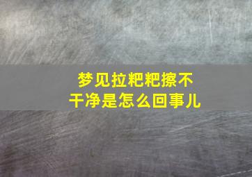 梦见拉粑粑擦不干净是怎么回事儿