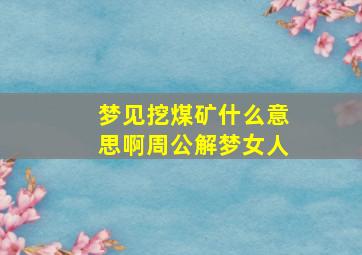 梦见挖煤矿什么意思啊周公解梦女人