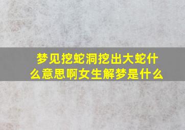 梦见挖蛇洞挖出大蛇什么意思啊女生解梦是什么