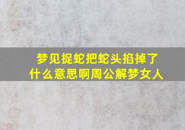 梦见捉蛇把蛇头掐掉了什么意思啊周公解梦女人