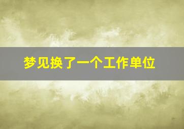 梦见换了一个工作单位