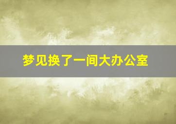 梦见换了一间大办公室