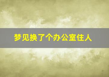 梦见换了个办公室住人