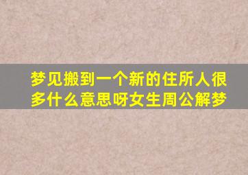 梦见搬到一个新的住所人很多什么意思呀女生周公解梦